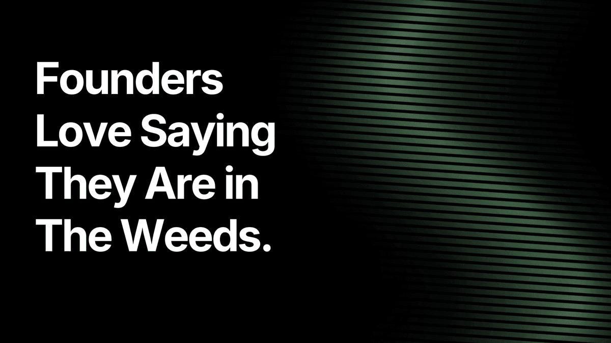 Founders Love Saying They Are in The Weeds.