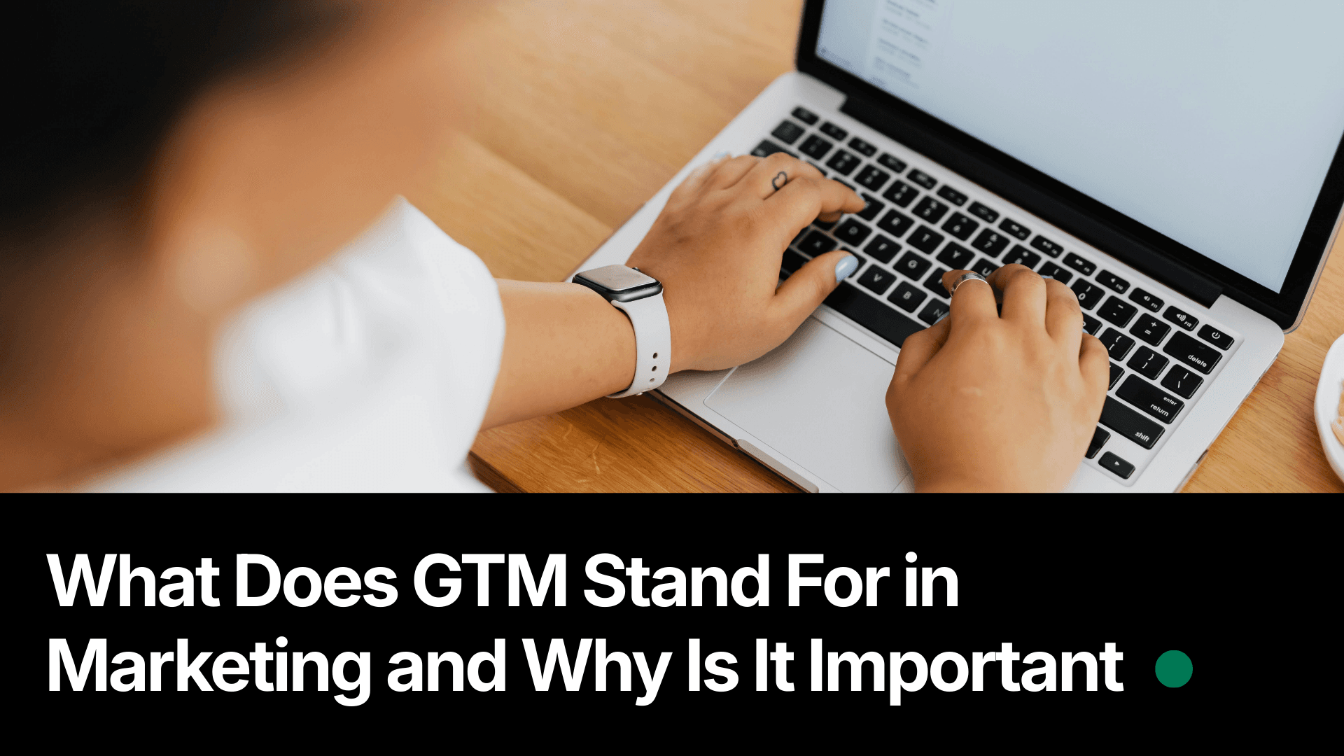 What Does GTM Stand For in Marketing and Why Is It Important
