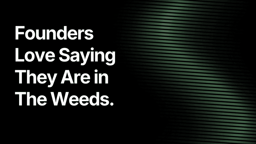 Founders Love Saying They Are in The Weeds.