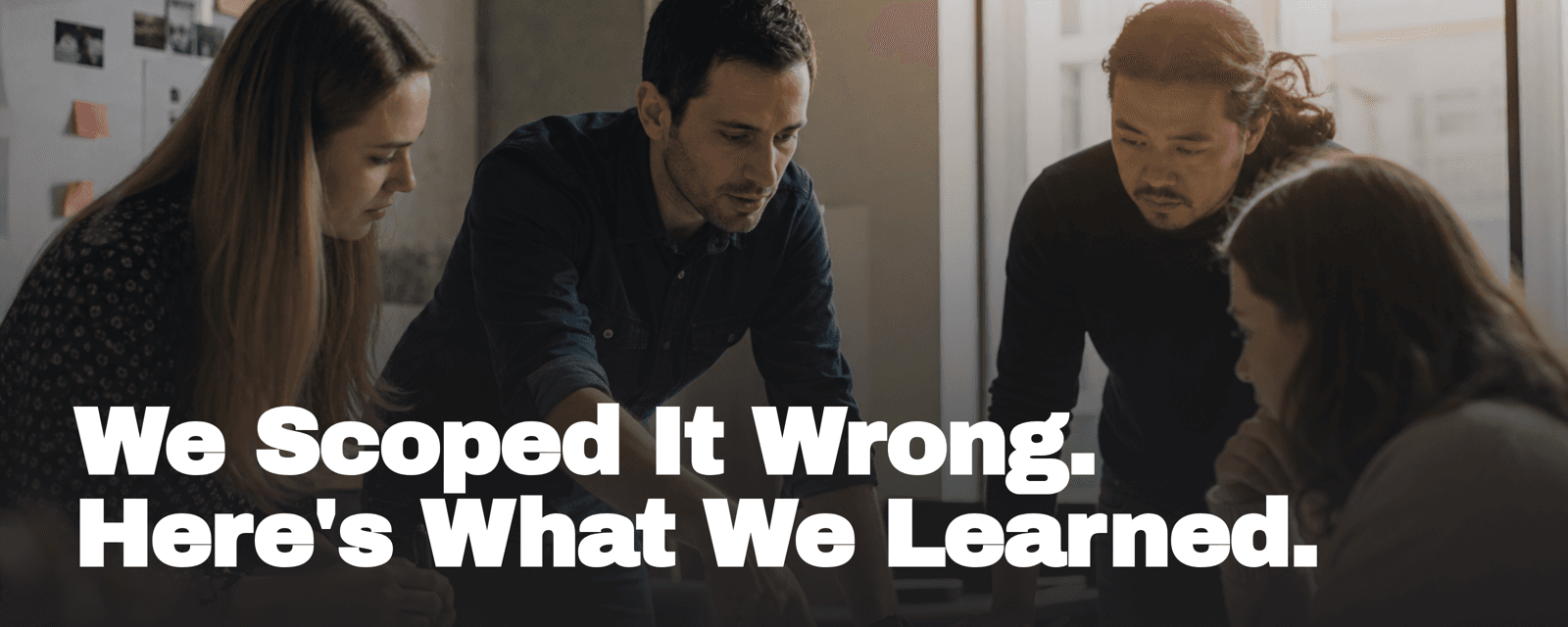 We Scoped It Wrong. Here's What We Learned.